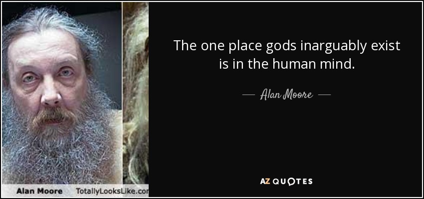 The one place gods inarguably exist is in the human mind. - Alan Moore