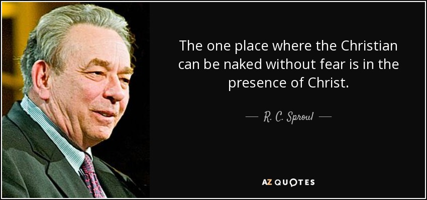 The one place where the Christian can be naked without fear is in the presence of Christ. - R. C. Sproul