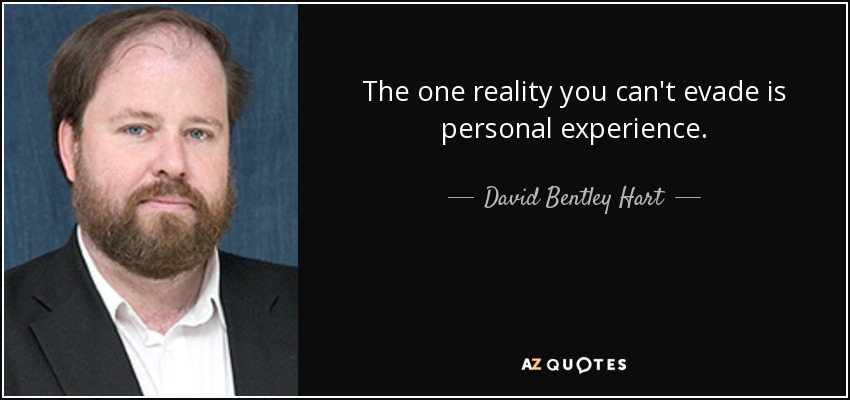 The one reality you can't evade is personal experience. - David Bentley Hart