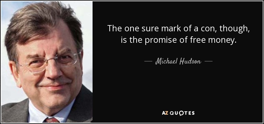 The one sure mark of a con, though, is the promise of free money. - Michael Hudson