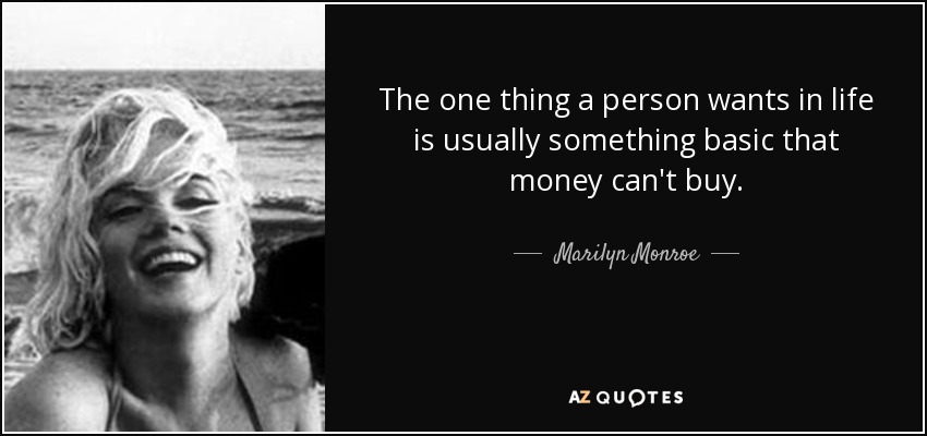 The one thing a person wants in life is usually something basic that money can't buy. - Marilyn Monroe