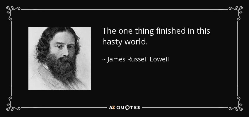 The one thing finished in this hasty world. - James Russell Lowell