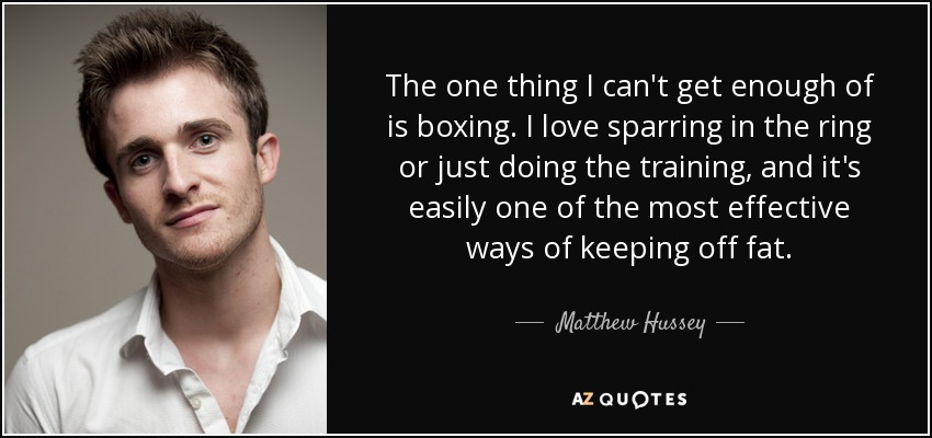 The one thing I can't get enough of is boxing. I love sparring in the ring or just doing the training, and it's easily one of the most effective ways of keeping off fat. - Matthew Hussey