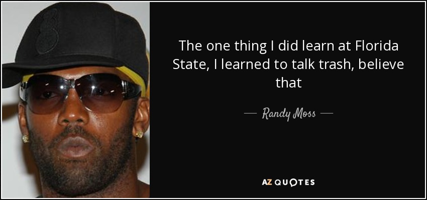 The one thing I did learn at Florida State, I learned to talk trash, believe that - Randy Moss