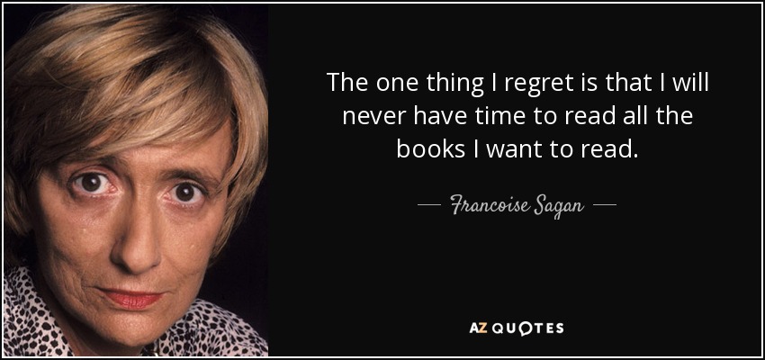 The one thing I regret is that I will never have time to read all the books I want to read. - Francoise Sagan