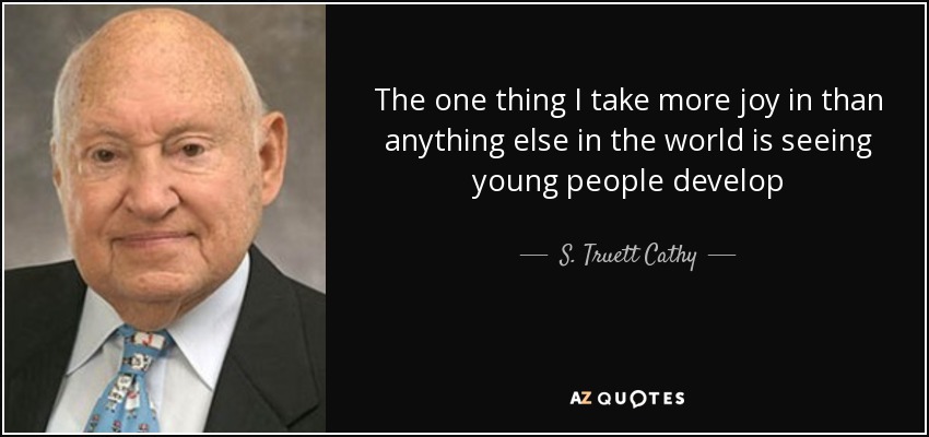 The one thing I take more joy in than anything else in the world is seeing young people develop - S. Truett Cathy