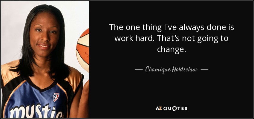 The one thing I've always done is work hard. That's not going to change. - Chamique Holdsclaw