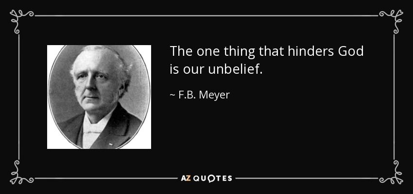 The one thing that hinders God is our unbelief. - F.B. Meyer