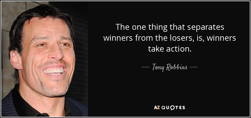 The one thing that separates winners from the losers, is , winners take action. - Tony Robbins