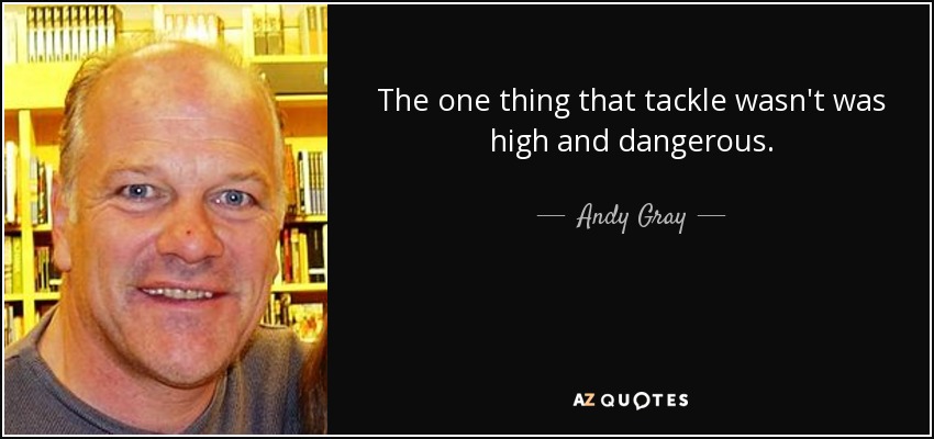 The one thing that tackle wasn't was high and dangerous. - Andy Gray