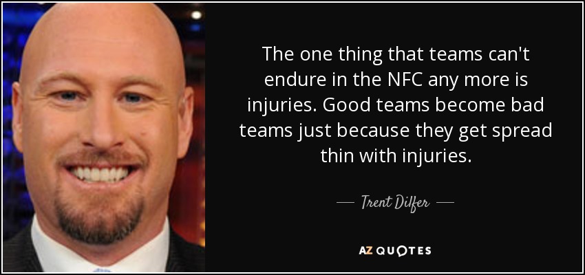 The one thing that teams can't endure in the NFC any more is injuries. Good teams become bad teams just because they get spread thin with injuries. - Trent Dilfer