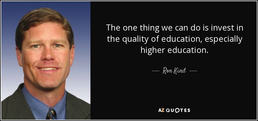 The one thing we can do is invest in the quality of education, especially higher education. - Ron Kind