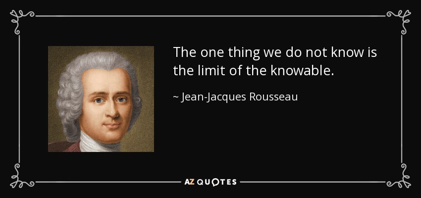 The one thing we do not know is the limit of the knowable. - Jean-Jacques Rousseau