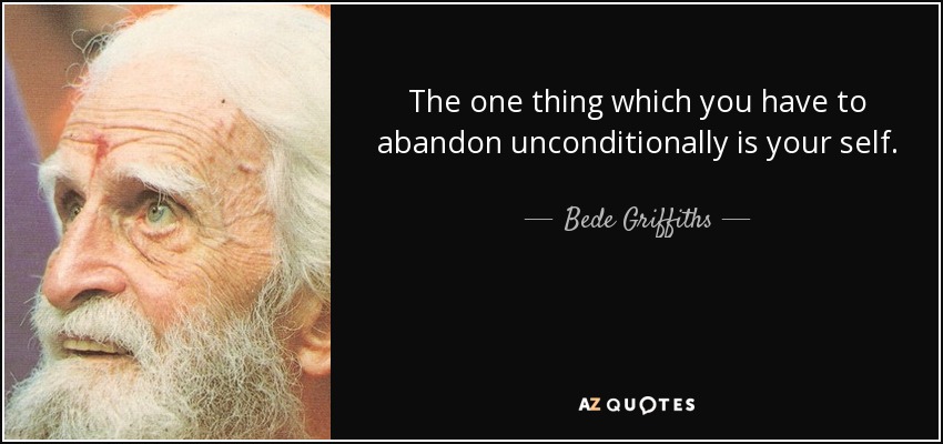 The one thing which you have to abandon unconditionally is your self. - Bede Griffiths