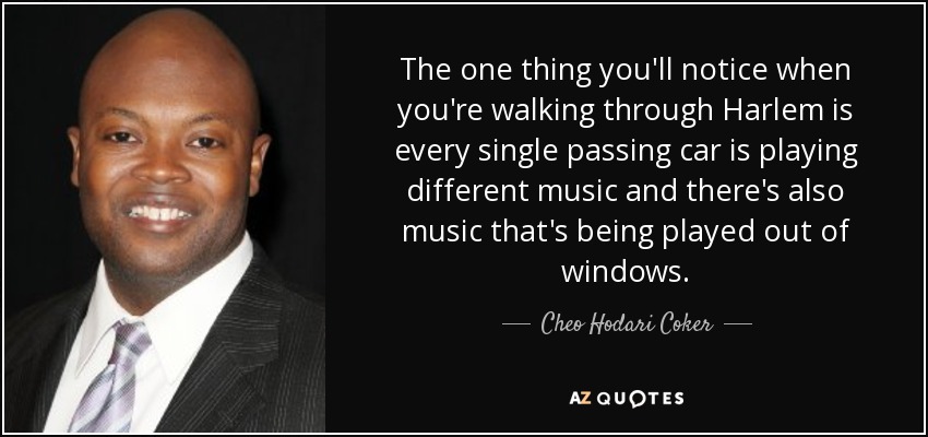 The one thing you'll notice when you're walking through Harlem is every single passing car is playing different music and there's also music that's being played out of windows. - Cheo Hodari Coker