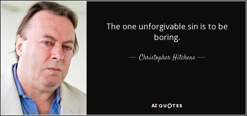 The one unforgivable sin is to be boring. - Christopher Hitchens
