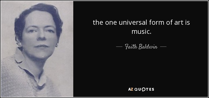 the one universal form of art is music. - Faith Baldwin