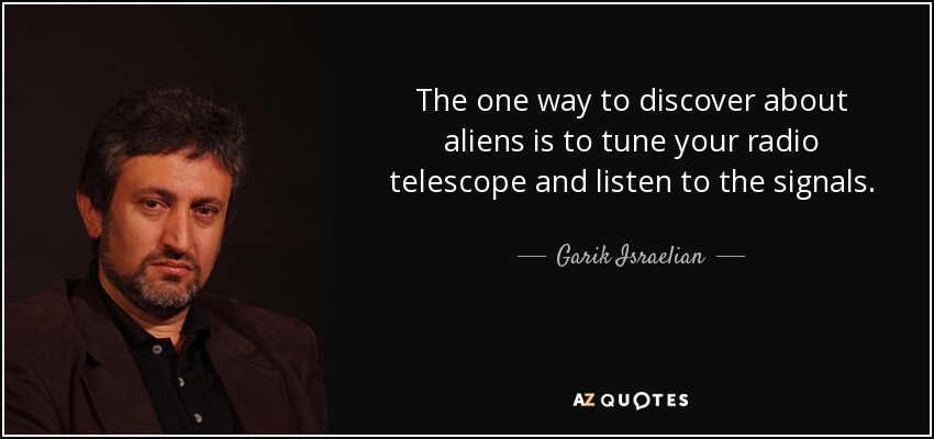 The one way to discover about aliens is to tune your radio telescope and listen to the signals. - Garik Israelian