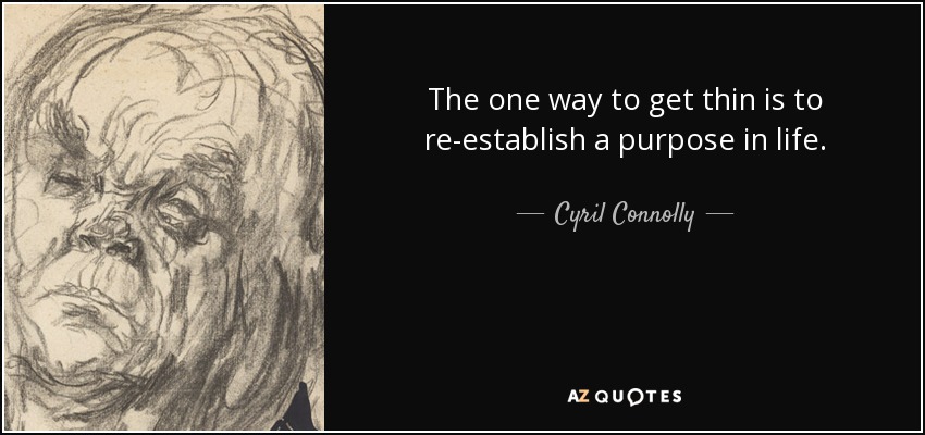 The one way to get thin is to re-establish a purpose in life. - Cyril Connolly