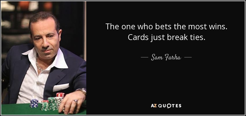 The one who bets the most wins. Cards just break ties. - Sam Farha