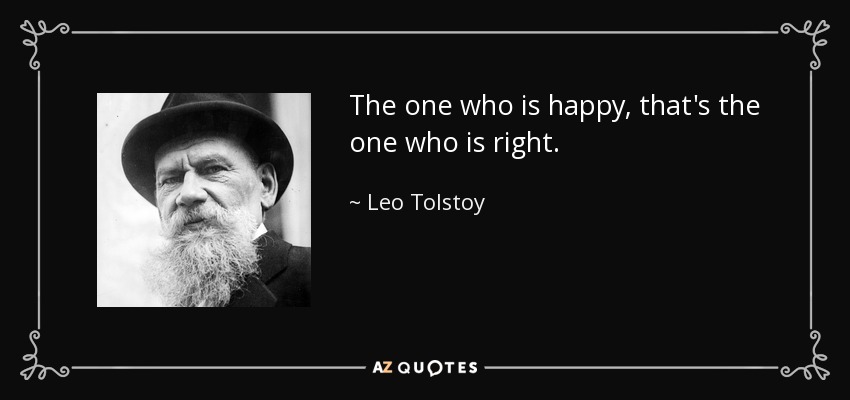 The one who is happy, that's the one who is right. - Leo Tolstoy