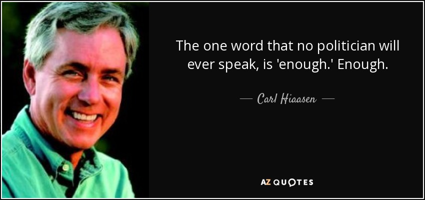 The one word that no politician will ever speak, is 'enough.' Enough. - Carl Hiaasen