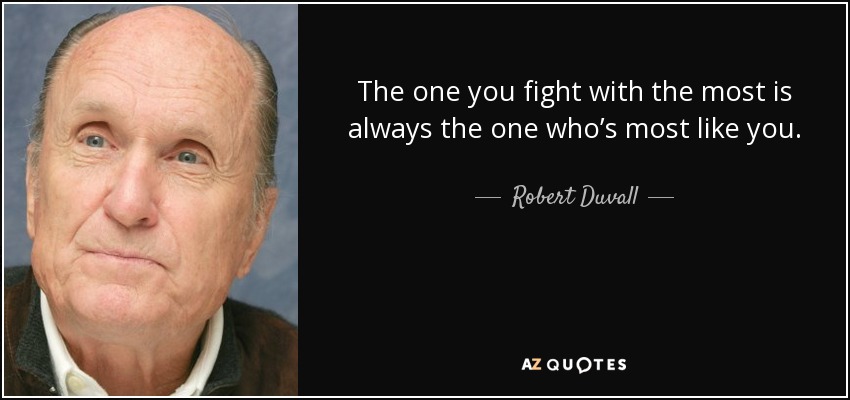 The one you fight with the most is always the one who’s most like you. - Robert Duvall