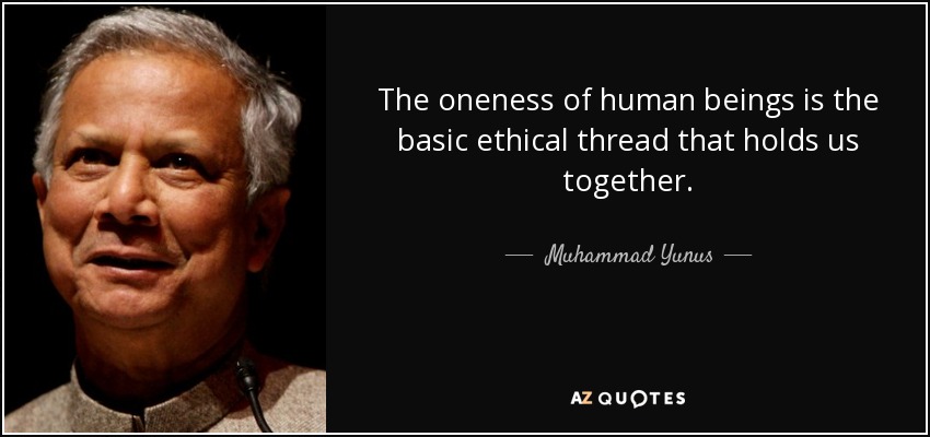 The oneness of human beings is the basic ethical thread that holds us together. - Muhammad Yunus