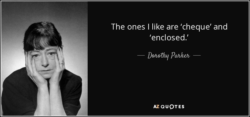 The ones I like are ‘cheque’ and ‘enclosed.’ - Dorothy Parker