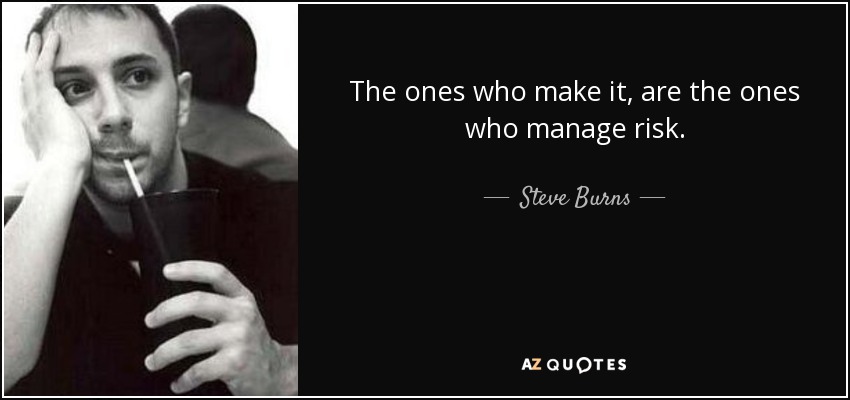 The ones who make it, are the ones who manage risk. - Steve Burns