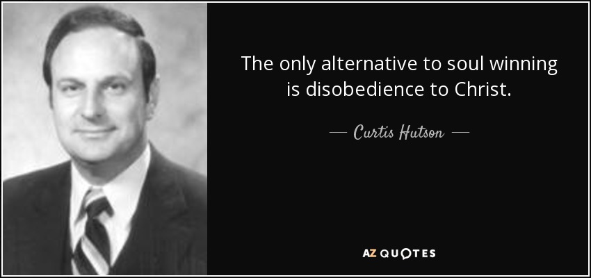 The only alternative to soul winning is disobedience to Christ. - Curtis Hutson