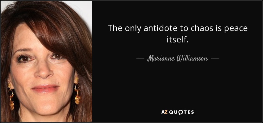 The only antidote to chaos is peace itself. - Marianne Williamson