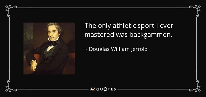 The only athletic sport I ever mastered was backgammon. - Douglas William Jerrold