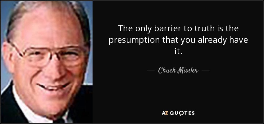 The only barrier to truth is the presumption that you already have it. - Chuck Missler