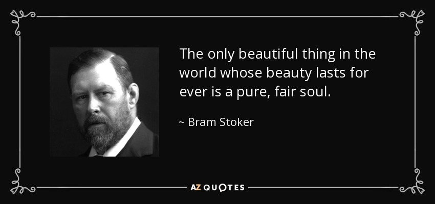 The only beautiful thing in the world whose beauty lasts for ever is a pure, fair soul. - Bram Stoker