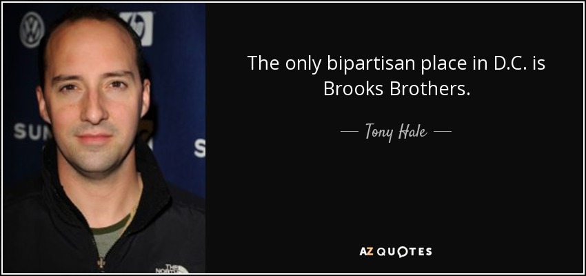 The only bipartisan place in D.C. is Brooks Brothers. - Tony Hale