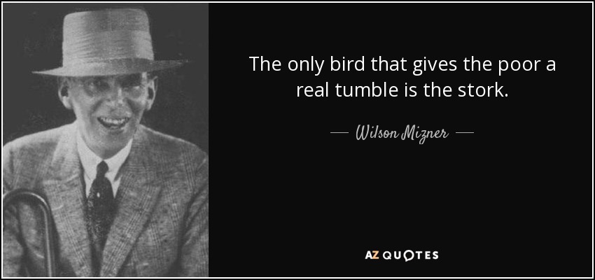 The only bird that gives the poor a real tumble is the stork. - Wilson Mizner