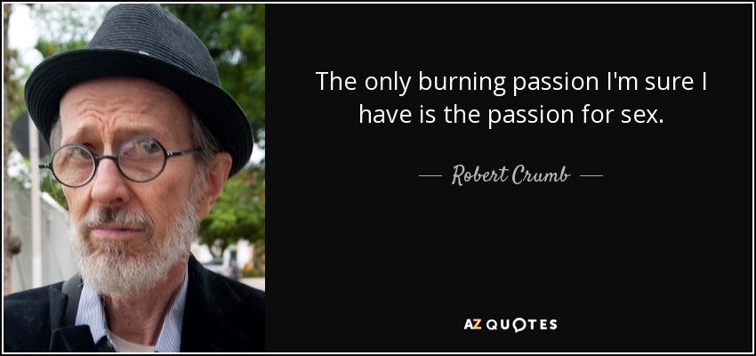 The only burning passion I'm sure I have is the passion for sex. - Robert Crumb