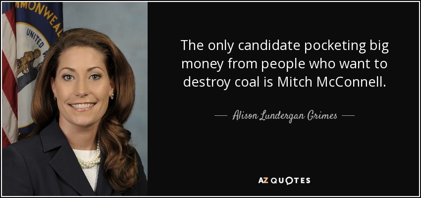 The only candidate pocketing big money from people who want to destroy coal is Mitch McConnell. - Alison Lundergan Grimes