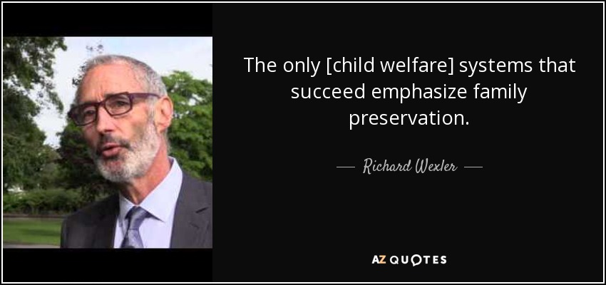 The only [child welfare] systems that succeed emphasize family preservation. - Richard Wexler