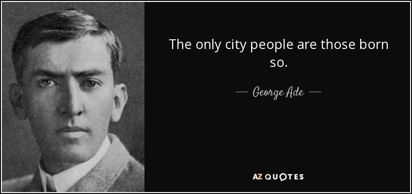 The only city people are those born so. - George Ade