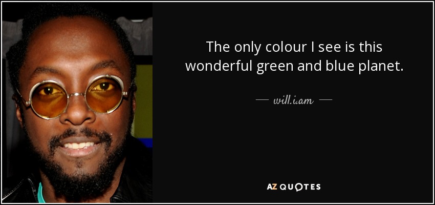 The only colour I see is this wonderful green and blue planet. - will.i.am