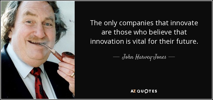 The only companies that innovate are those who believe that innovation is vital for their future. - John Harvey-Jones