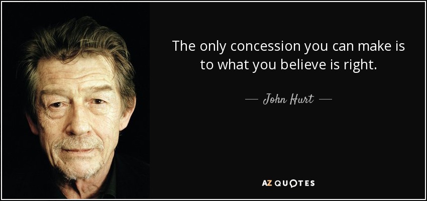 The only concession you can make is to what you believe is right. - John Hurt