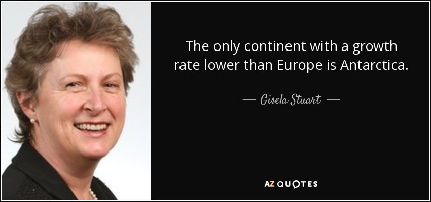 The only continent with a growth rate lower than Europe is Antarctica. - Gisela Stuart