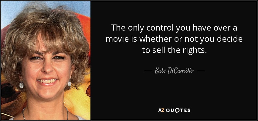 The only control you have over a movie is whether or not you decide to sell the rights. - Kate DiCamillo