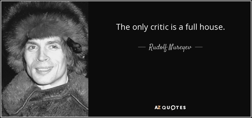 The only critic is a full house. - Rudolf Nureyev