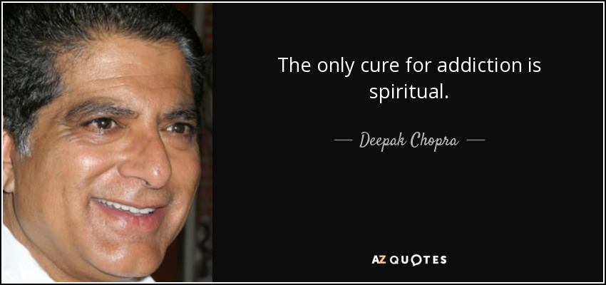 The only cure for addiction is spiritual. - Deepak Chopra