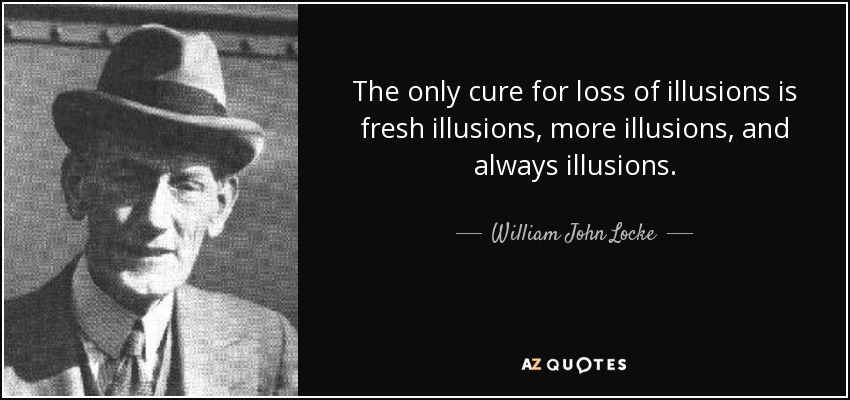 The only cure for loss of illusions is fresh illusions, more illusions, and always illusions. - William John Locke