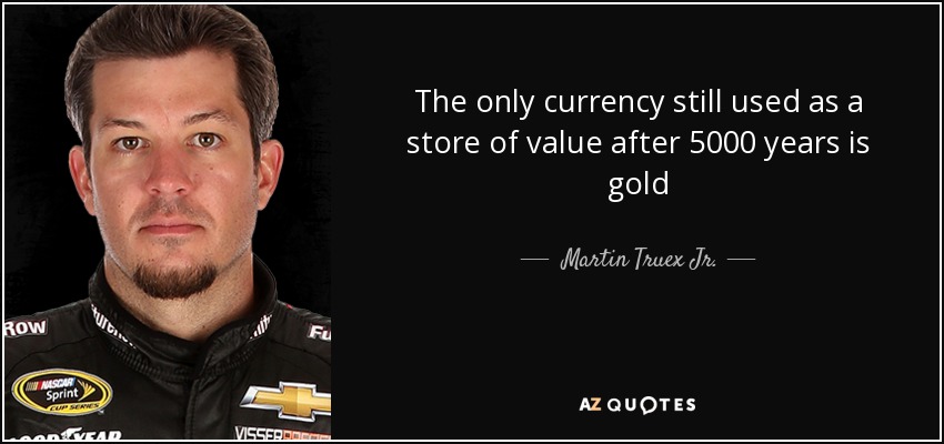 The only currency still used as a store of value after 5000 years is gold - Martin Truex Jr.